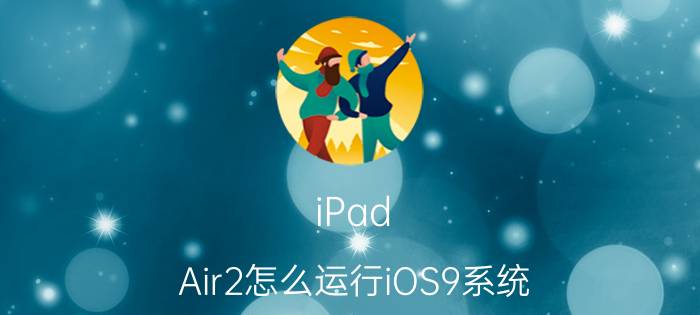 iPad Air2怎么运行iOS9系统 iPad Air2运行iOS9系统体验